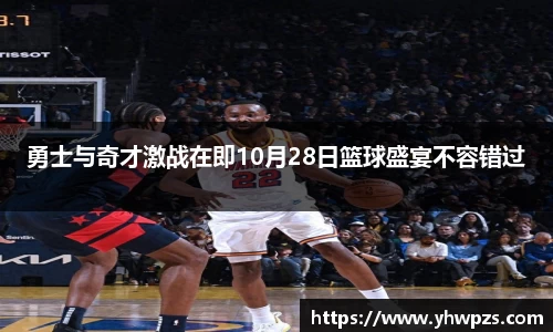 勇士与奇才激战在即10月28日篮球盛宴不容错过