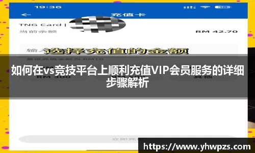 如何在vs竞技平台上顺利充值VIP会员服务的详细步骤解析