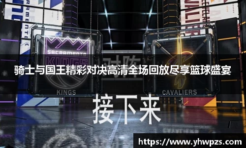 骑士与国王精彩对决高清全场回放尽享篮球盛宴