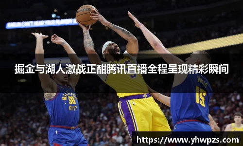 掘金与湖人激战正酣腾讯直播全程呈现精彩瞬间