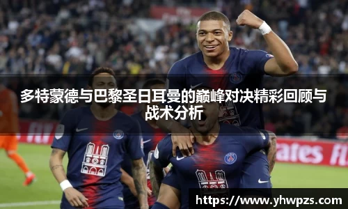 多特蒙德与巴黎圣日耳曼的巅峰对决精彩回顾与战术分析