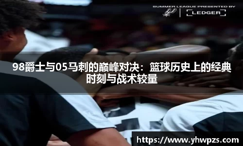 98爵士与05马刺的巅峰对决：篮球历史上的经典时刻与战术较量